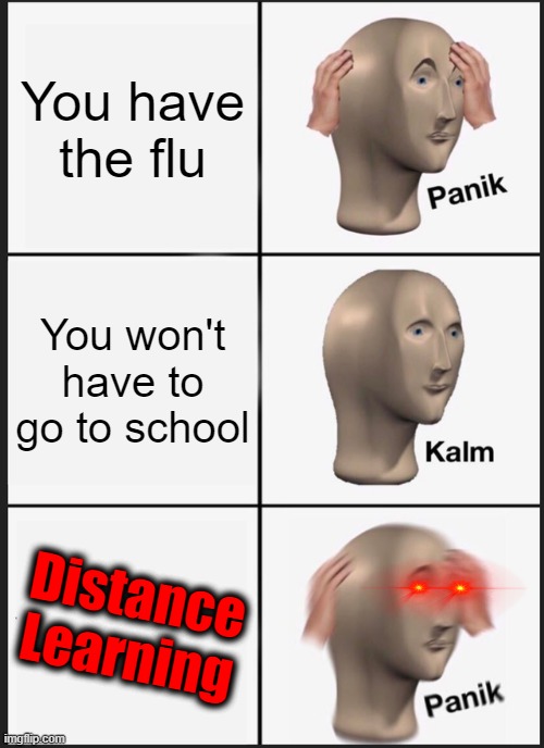 Distance Learning SUCKS | You have the flu; You won't have to go to school; Distance Learning | image tagged in memes,panik kalm panik | made w/ Imgflip meme maker