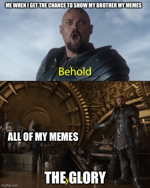 I love doing it | ME WHEN I GET THE CHANCE TO SHOW MY BROTHER MY MEMES; ALL OF MY MEMES; THE GLORY | image tagged in behold my stuff,my memes,lol,funny | made w/ Imgflip meme maker