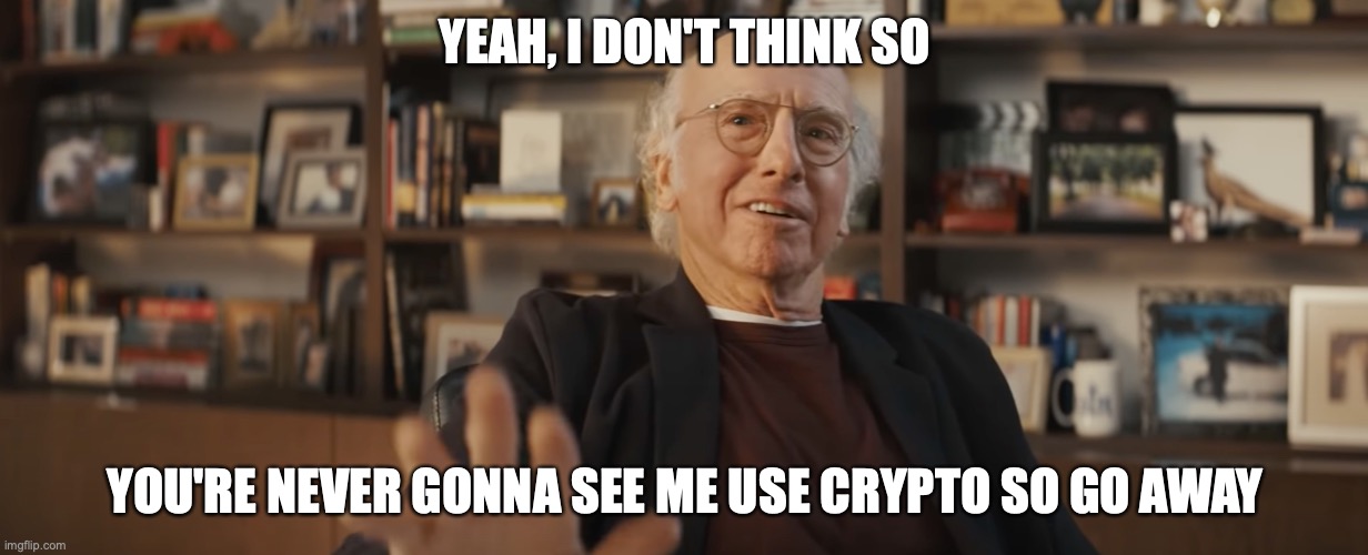 Larry Knows | YEAH, I DON'T THINK SO; YOU'RE NEVER GONNA SEE ME USE CRYPTO SO GO AWAY | image tagged in larry knows | made w/ Imgflip meme maker