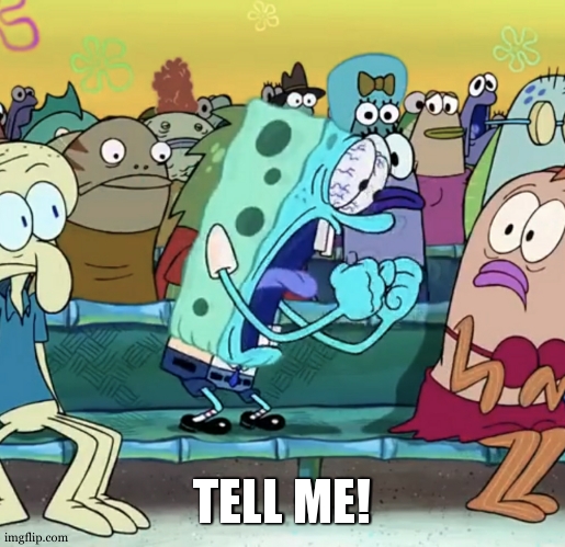 Spongebob Yelling | TELL ME! | image tagged in spongebob yelling | made w/ Imgflip meme maker