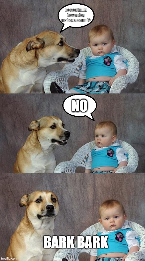 DAD!! | Do you know how a dog makes a sound? NO; BARK BARK | image tagged in memes,dad joke dog | made w/ Imgflip meme maker