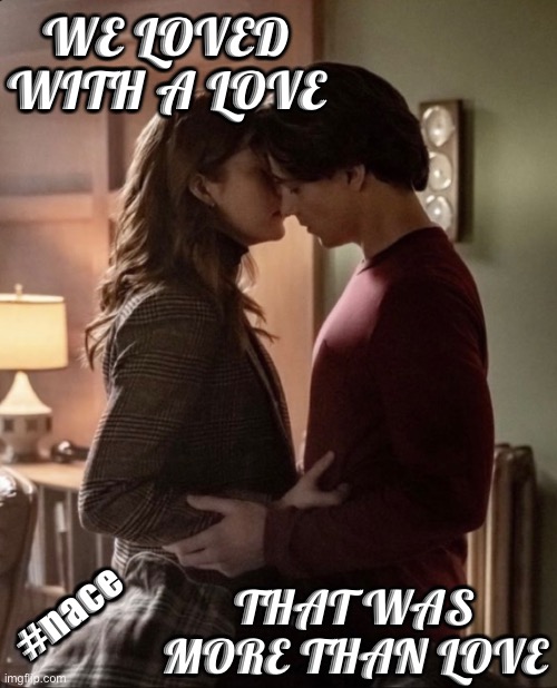 More than love | WE LOVED WITH A LOVE; THAT WAS MORE THAN LOVE; #nace | image tagged in nancy drew,ace,nace | made w/ Imgflip meme maker