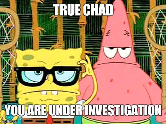 Post the image 1 more time and I am interigating you | TRUE CHAD; YOU ARE UNDER INVESTIGATION | image tagged in spongebob patrick glasses | made w/ Imgflip meme maker