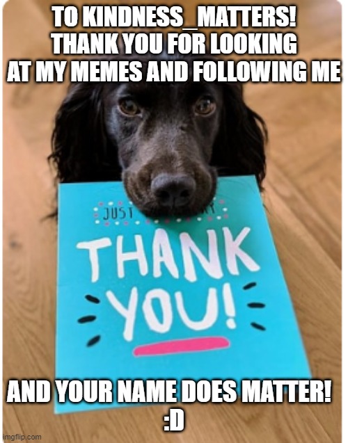 Just a little note :D | TO KINDNESS_MATTERS!
THANK YOU FOR LOOKING AT MY MEMES AND FOLLOWING ME; AND YOUR NAME DOES MATTER!  
:D | image tagged in kindness_matters,thank you,luna_the_dragon,dog | made w/ Imgflip meme maker