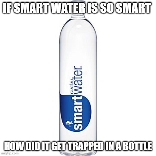 dad jokes | IF SMART WATER IS SO SMART; HOW DID IT GET TRAPPED IN A BOTTLE | image tagged in dad joke | made w/ Imgflip meme maker