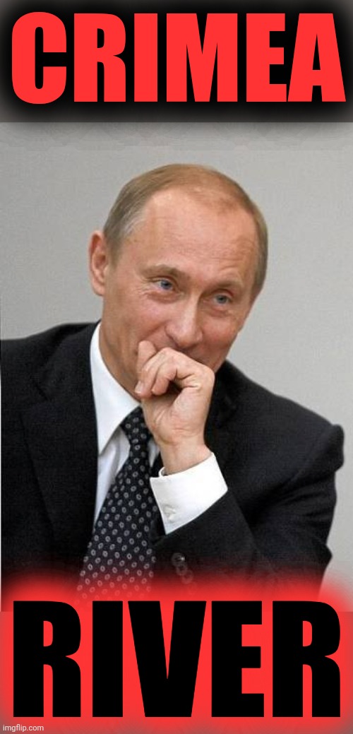 putin laugh | CRIMEA RIVER | image tagged in putin laugh | made w/ Imgflip meme maker