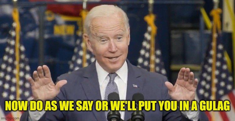 Cocky joe biden | NOW DO AS WE SAY OR WE'LL PUT YOU IN A GULAG | image tagged in cocky joe biden | made w/ Imgflip meme maker