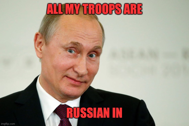 Sarcastic Putin | ALL MY TROOPS ARE RUSSIAN IN | image tagged in sarcastic putin | made w/ Imgflip meme maker