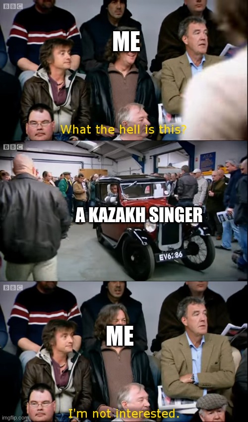 Kazakh singers are overrated | ME; A KAZAKH SINGER; ME | image tagged in top gear i'm not interested,memes,kazakhstan,singers | made w/ Imgflip meme maker