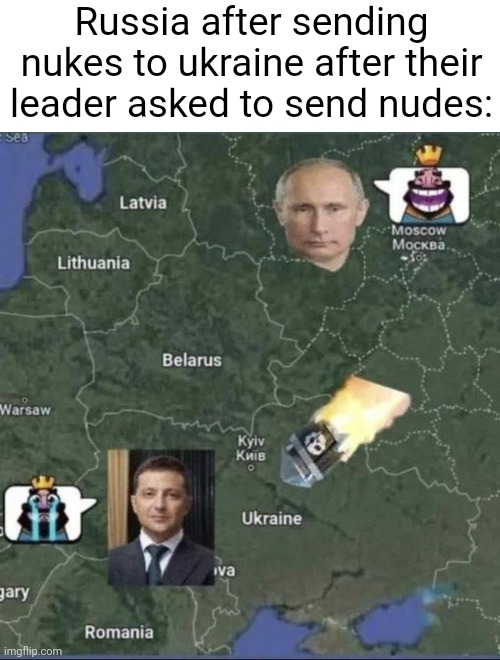 Russia nuking ukraine clash royale | Russia after sending nukes to ukraine after their leader asked to send nudes: | image tagged in russia nuking ukraine clash royale | made w/ Imgflip meme maker