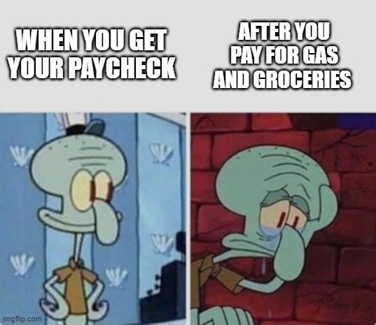 Inflation lately | AFTER YOU PAY FOR GAS AND GROCERIES; WHEN YOU GET YOUR PAYCHECK | image tagged in squidward happy/sad | made w/ Imgflip meme maker