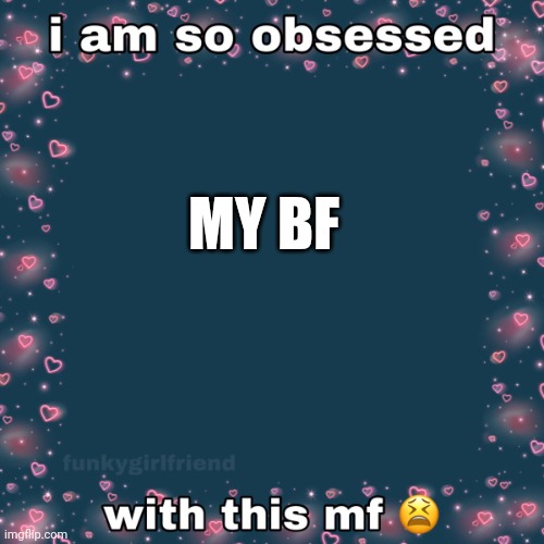 Ah | MY BF | image tagged in why am i so obsessed | made w/ Imgflip meme maker