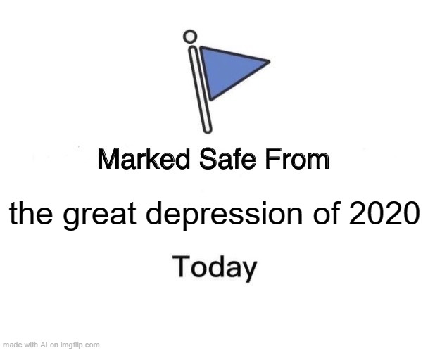 A little too late for that... | the great depression of 2020 | image tagged in memes,marked safe from | made w/ Imgflip meme maker