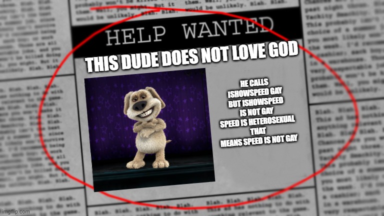 Ben On the news paper | HE CALLS ISHOWSPEED GAY BUT ISHOWSPEED IS NOT GAY SPEED IS HETEROSEXUAL THAT MEANS SPEED IS NOT GAY; THIS DUDE DOES NOT LOVE GOD | image tagged in fnaf newspaper | made w/ Imgflip meme maker