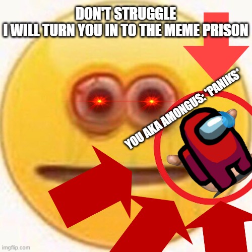 we finally found amogus | DON'T STRUGGLE I WILL TURN YOU IN TO THE MEME PRISON; YOU AKA AMONGUS: *PANIKS* | image tagged in no | made w/ Imgflip meme maker