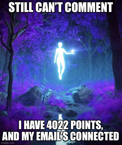 Raine’s temp | STILL CAN’T COMMENT; I HAVE 4022 POINTS, AND MY EMAIL’S CONNECTED | image tagged in raine s temp | made w/ Imgflip meme maker