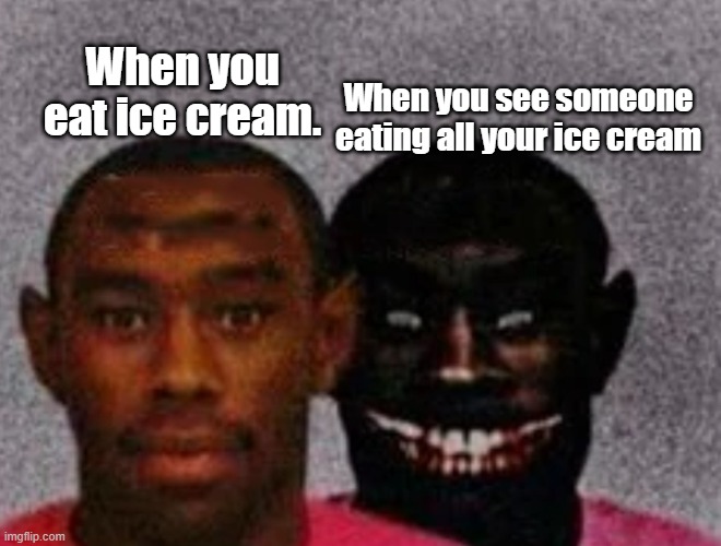 Good Tyler and Bad Tyler | When you see someone eating all your ice cream; When you eat ice cream. | image tagged in good tyler and bad tyler | made w/ Imgflip meme maker