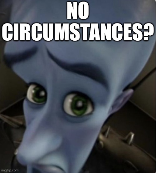 No bitches template | NO CIRCUMSTANCES? | image tagged in no bitches template | made w/ Imgflip meme maker