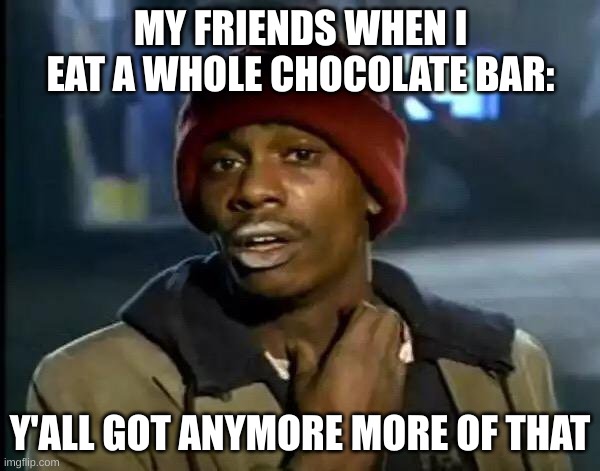 Maybe yes, maybe no | MY FRIENDS WHEN I EAT A WHOLE CHOCOLATE BAR:; Y'ALL GOT ANYMORE MORE OF THAT | image tagged in memes,y'all got any more of that | made w/ Imgflip meme maker