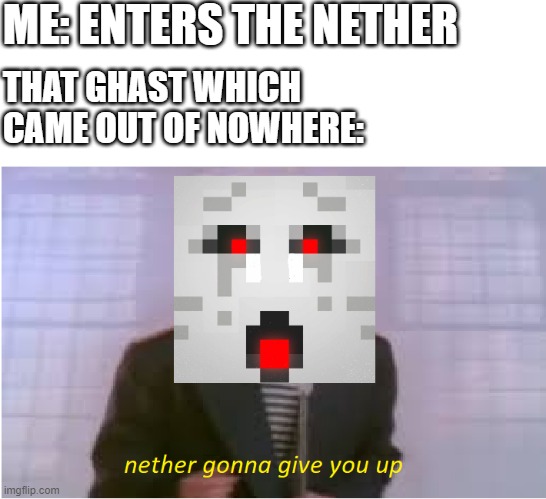 Get ghastrolled | ME: ENTERS THE NETHER; THAT GHAST WHICH CAME OUT OF NOWHERE: | image tagged in nether gonna give you up | made w/ Imgflip meme maker