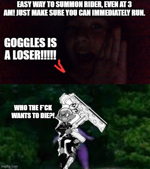 Easy way to summon Rider | EASY WAY TO SUMMON RIDER, EVEN AT 3 AM! JUST MAKE SURE YOU CAN IMMEDIATELY RUN. GOGGLES IS A LOSER!!!!! WHO THE F*CK WANTS TO DIE?! | made w/ Imgflip meme maker