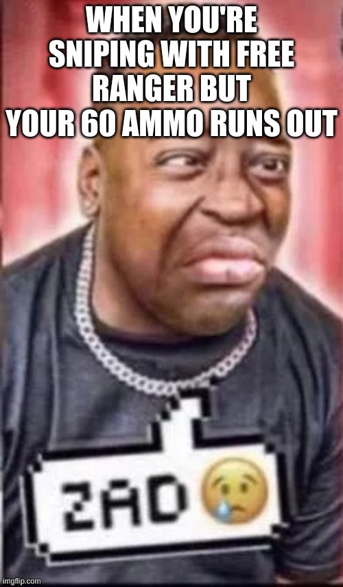 I waste too much ammo on really long ranged prediction shots | WHEN YOU'RE SNIPING WITH FREE RANGER BUT YOUR 60 AMMO RUNS OUT | image tagged in zad | made w/ Imgflip meme maker