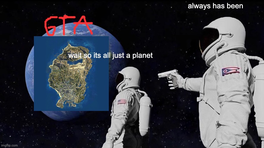 wait... | always has been; wait so its all just a planet | image tagged in memes,always has been | made w/ Imgflip meme maker