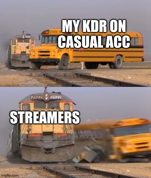 . | MY KDR ON CASUAL ACC; STREAMERS | image tagged in schoolbus hit by train | made w/ Imgflip meme maker