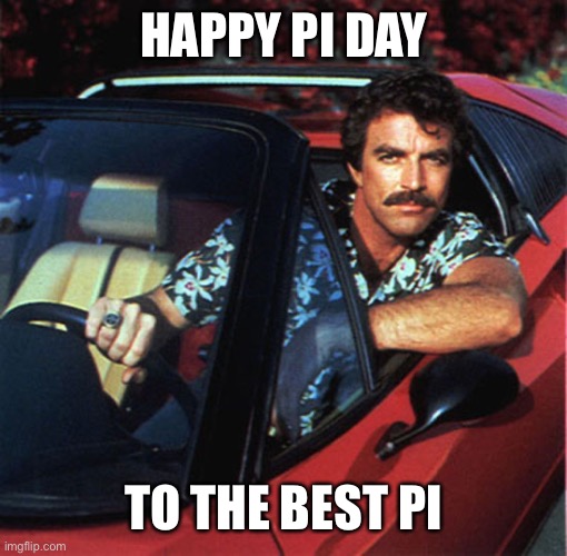 Magnum Pi Day | HAPPY PI DAY; TO THE BEST PI | image tagged in magnum pi,pi day,pie charts,pi,pie,tom selleck | made w/ Imgflip meme maker