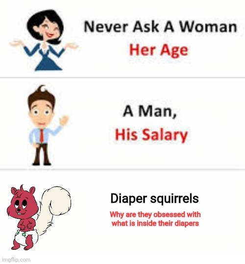Never ask a woman her age | Diaper squirrels; Why are they obsessed with what is inside their diapers | image tagged in never ask a woman her age,diaper,squirrel | made w/ Imgflip meme maker