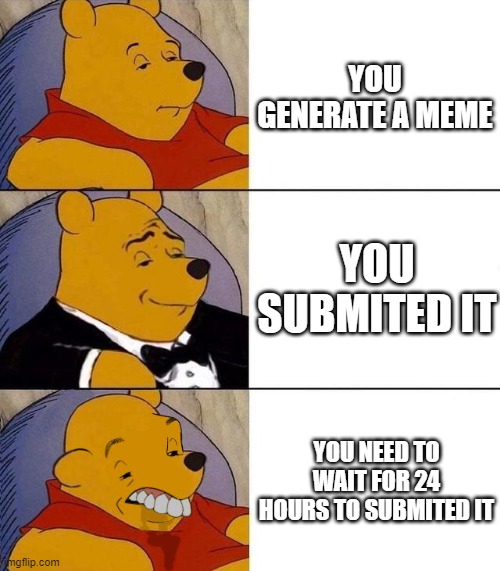 this always happen to me | YOU GENERATE A MEME; YOU SUBMITED IT; YOU NEED TO WAIT FOR 24 HOURS TO SUBMITED IT | image tagged in best better blurst | made w/ Imgflip meme maker