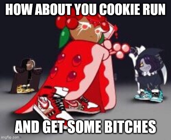 Cookie run and get some bitches | image tagged in cookie run and get some bitches | made w/ Imgflip meme maker