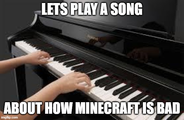 piano | LETS PLAY A SONG; ABOUT HOW MINECRAFT IS BAD | image tagged in piano,memes | made w/ Imgflip meme maker