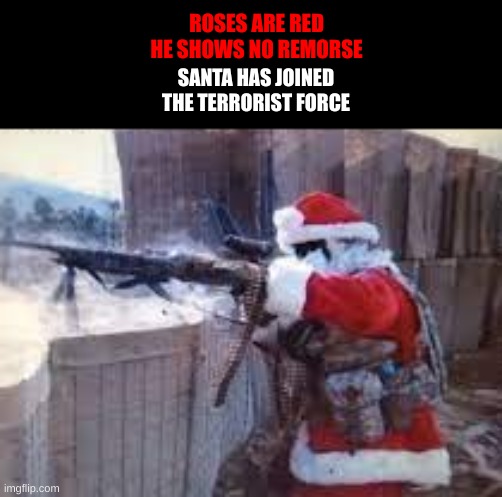 ROSES ARE RED
HE SHOWS NO REMORSE; SANTA HAS JOINED
THE TERRORIST FORCE | made w/ Imgflip meme maker