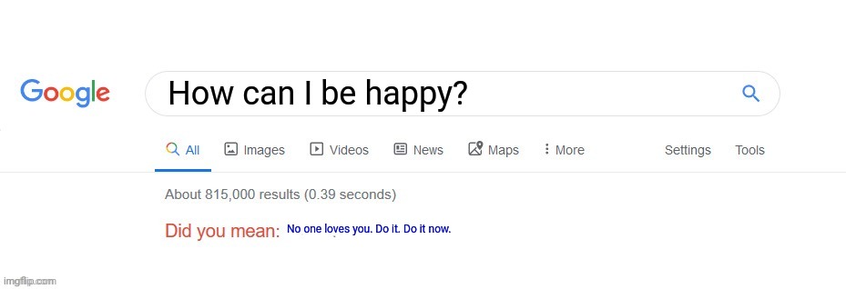 Google still hates me | How can I be happy? No one loves you. Do it. Do it now. | image tagged in did you mean,google,hates,me,suicide | made w/ Imgflip meme maker