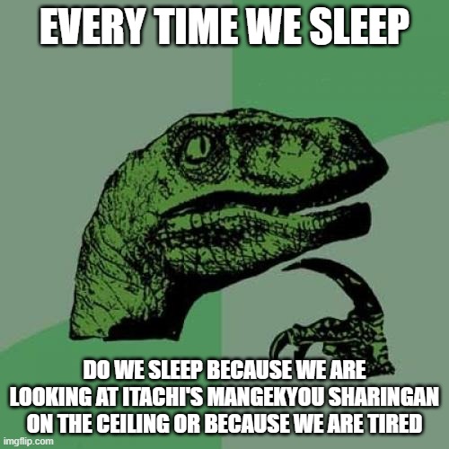 Philosoruto | EVERY TIME WE SLEEP; DO WE SLEEP BECAUSE WE ARE LOOKING AT ITACHI'S MANGEKYOU SHARINGAN ON THE CEILING OR BECAUSE WE ARE TIRED | image tagged in memes,philosoraptor | made w/ Imgflip meme maker