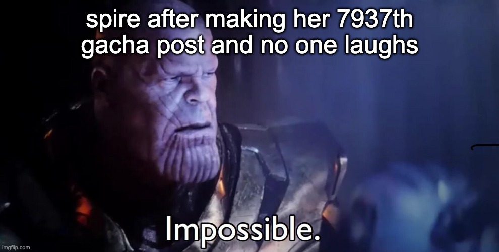 Thanos Impossible | spire after making her 7937th gacha post and no one laughs | image tagged in thanos impossible | made w/ Imgflip meme maker