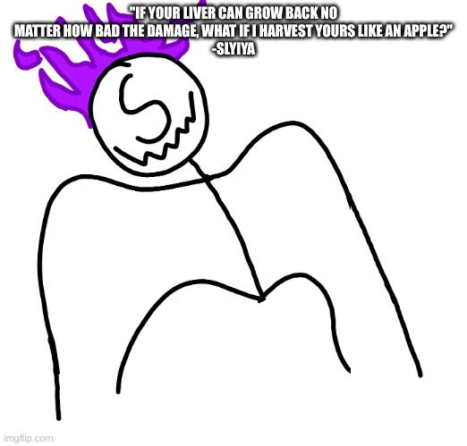Stickmanm SPike | "IF YOUR LIVER CAN GROW BACK NO MATTER HOW BAD THE DAMAGE, WHAT IF I HARVEST YOURS LIKE AN APPLE?"
-SLYIYA | image tagged in stickmanm spike | made w/ Imgflip meme maker