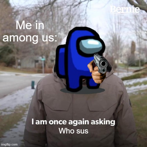 Who sus | Me in among us:; Who sus | image tagged in i am once again asking,who sus | made w/ Imgflip meme maker