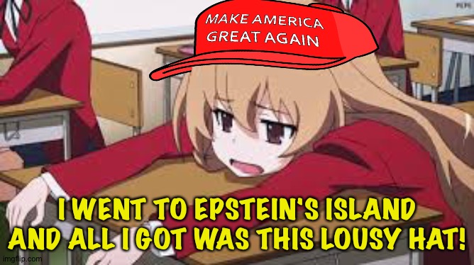 MAGA girl | I WENT TO EPSTEIN'S ISLAND AND ALL I GOT WAS THIS LOUSY HAT! | image tagged in bored anime girl | made w/ Imgflip meme maker