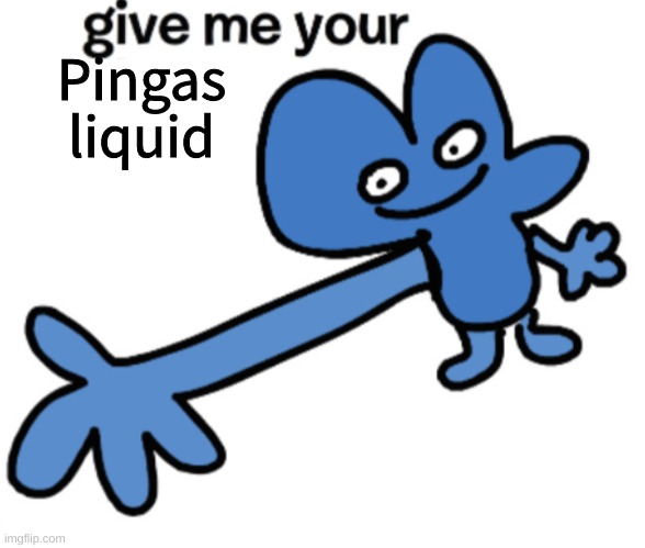 give four your | Pingas liquid | image tagged in give four your | made w/ Imgflip meme maker