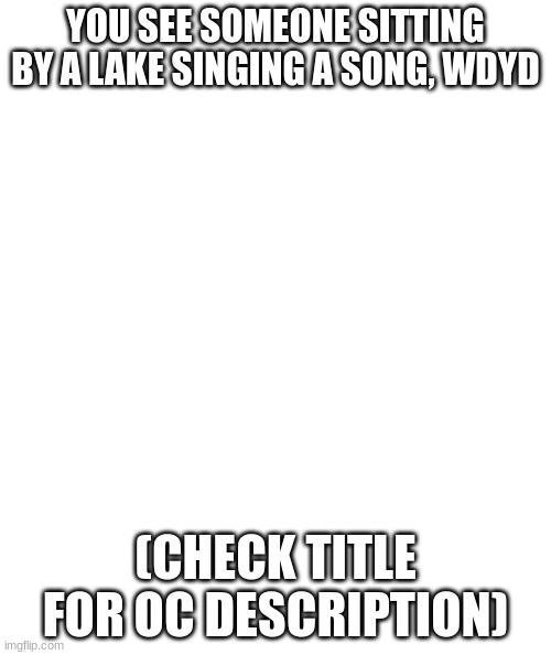 jet black hair, emerald green eyes, wearing an oversized hoodie and sweatpants | YOU SEE SOMEONE SITTING BY A LAKE SINGING A SONG, WDYD; (CHECK TITLE FOR OC DESCRIPTION) | image tagged in white rectangle | made w/ Imgflip meme maker