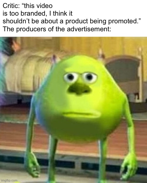 Bruh moment | Critic: “this video is too branded, I think it shouldn’t be about a product being promoted.”

The producers of the advertisement: | image tagged in mike wasowski sully face swap | made w/ Imgflip meme maker