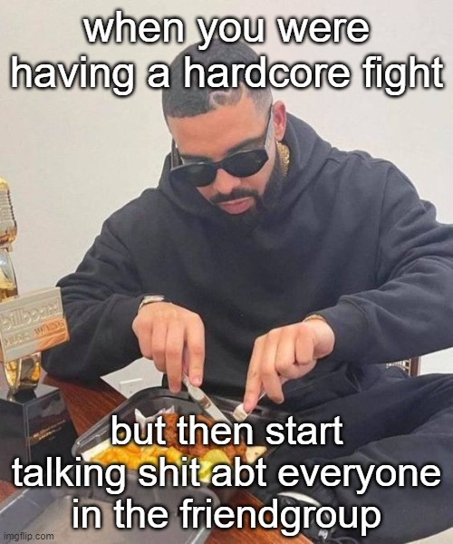 no cuz it don't matter how much I hate you- if we want to punch the same bitch- BFF's bruh. | when you were having a hardcore fight; but then start talking shit abt everyone in the friendgroup | image tagged in drake | made w/ Imgflip meme maker