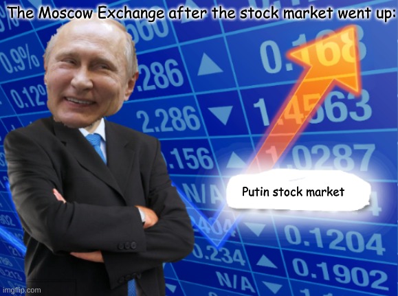 I think Putin is happy now |  The Moscow Exchange after the stock market went up:; Putin stock market | image tagged in putin stock market | made w/ Imgflip meme maker