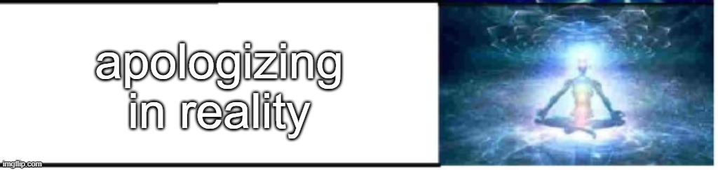 apologizing in reality | made w/ Imgflip meme maker