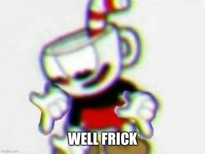 cuphead | WELL FRICK | image tagged in cuphead | made w/ Imgflip meme maker