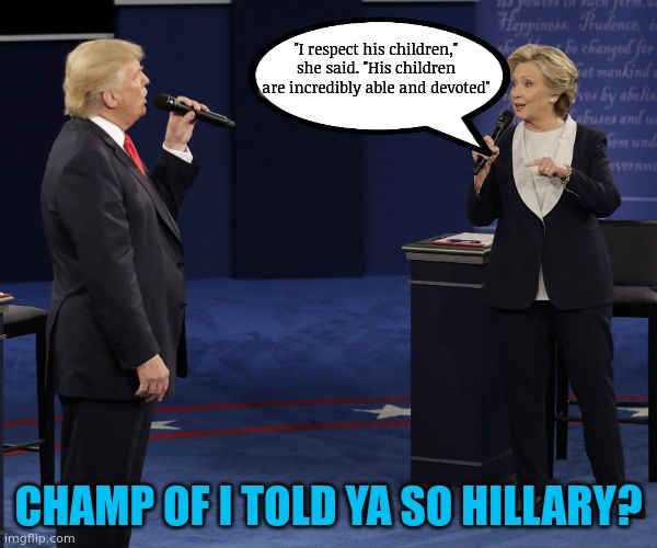 Hillary champ of I told'ya so? | "I respect his children," she said. "His children are incredibly able and devoted"; CHAMP OF I TOLD YA SO HILLARY? | image tagged in hillary clinton,2 time loser,sour grapes,donald trump | made w/ Imgflip meme maker