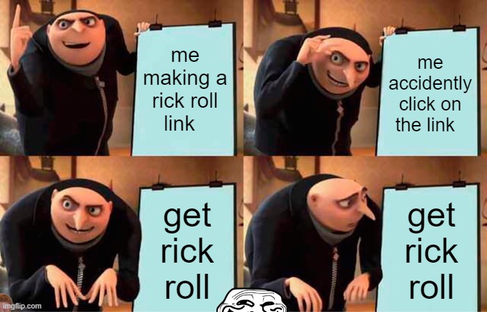 rick roll lol | me making a rick roll link; me accidently click on the link; get rick roll; get rick roll | image tagged in memes,gru's plan,rick roll | made w/ Imgflip meme maker