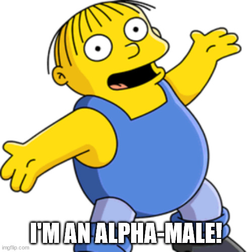 Ralpha Male | I'M AN ALPHA-MALE! | image tagged in ralph wiggum,alpha male | made w/ Imgflip meme maker